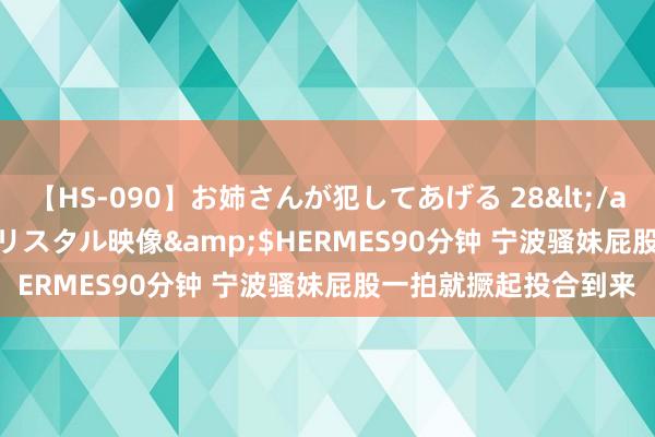 【HS-090】お姉さんが犯してあげる 28</a>2004-10-01クリスタル映像&$HERMES90分钟 宁波骚妹屁股一拍就撅起投合到来