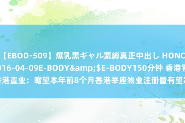 【EBOD-509】爆乳黒ギャル緊縛真正中出し HONOKA</a>2016-04-09E-BODY&$E-BODY150分钟 香港置业：瞻望本年前8个月香港举座物业注册量有望冲破45000宗 创3年同时新高