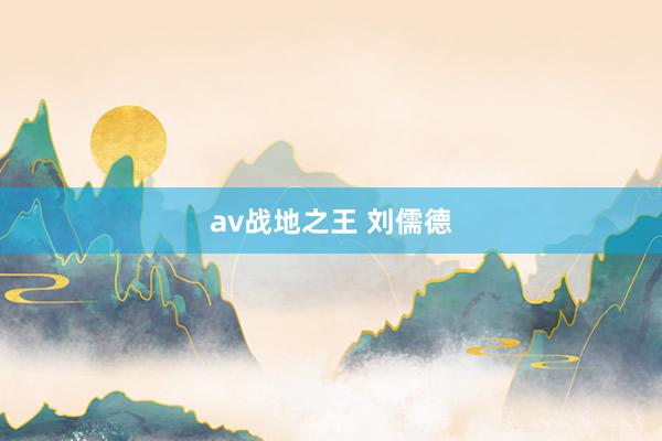 av战地之王 刘儒德