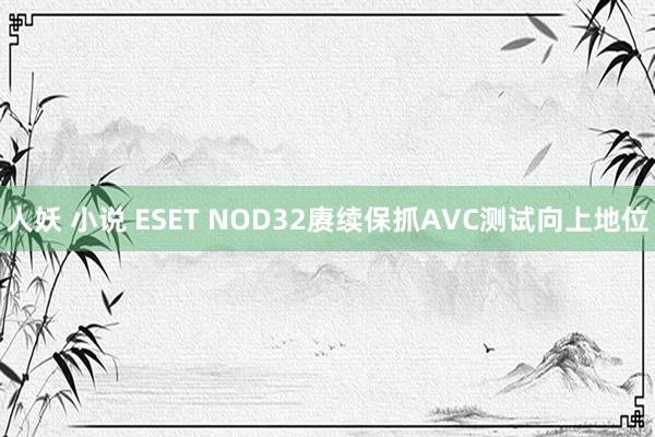 人妖 小说 ESET NOD32赓续保抓AVC测试向上地位