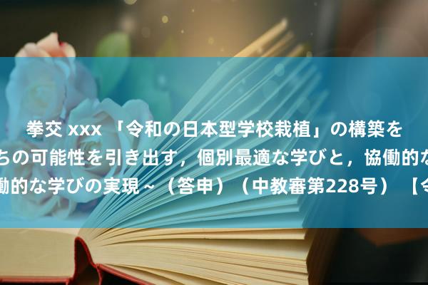 拳交 xxx 「令和の日本型学校栽植」の構築を目指して～全ての子供たちの可能性を引き出す，個別最適な学びと，協働的な学びの実現～（答申）（中教審第228号） 【令和3年4月22日更新】