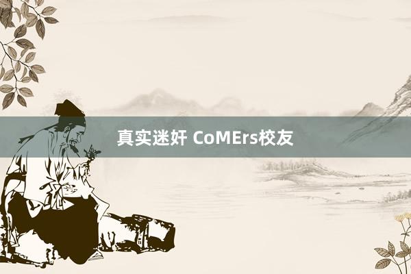 真实迷奸 CoMErs校友