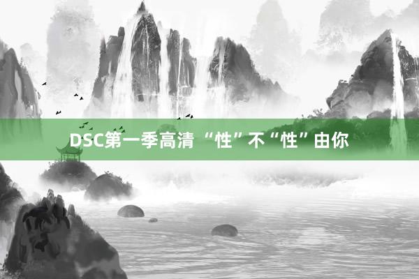 DSC第一季高清 “性”不“性”由你