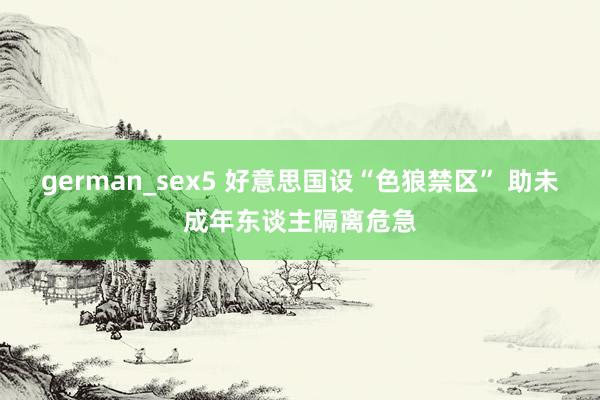 german_sex5 好意思国设“色狼禁区” 助未成年东谈主隔离危急