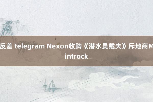 反差 telegram Nexon收购《潜水员戴夫》斥地商Mintrock