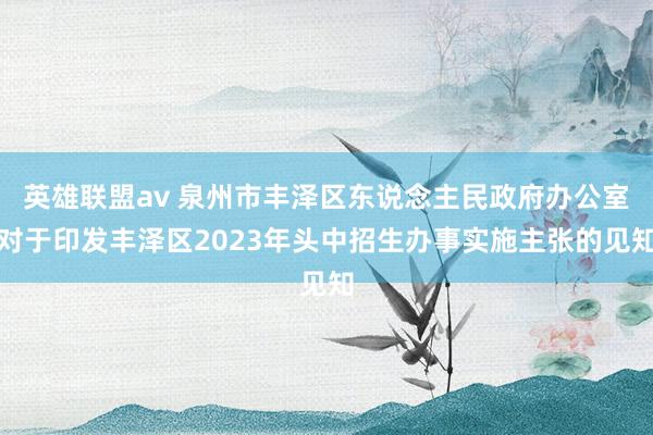 英雄联盟av 泉州市丰泽区东说念主民政府办公室对于印发丰泽区2023年头中招生办事实施主张的见知