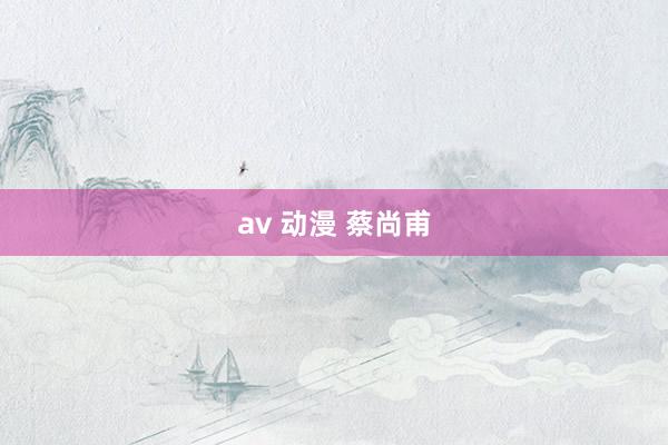 av 动漫 蔡尚甫