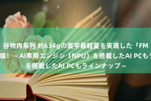 谷物肉系列 約634gの寰宇最軽量を実現した「FMV Zero」が登場！～AI専用エンジン（NPU）を搭載したAI PCもラインナップ～